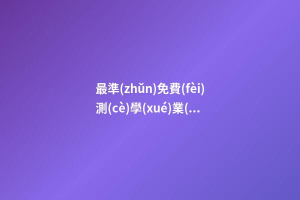 最準(zhǔn)免費(fèi)測(cè)學(xué)業(yè)，哪個(gè)星座網(wǎng)測(cè)試學(xué)業(yè)最準(zhǔn) 免費(fèi)測(cè)生辰八字八字，在線測(cè)生辰八字